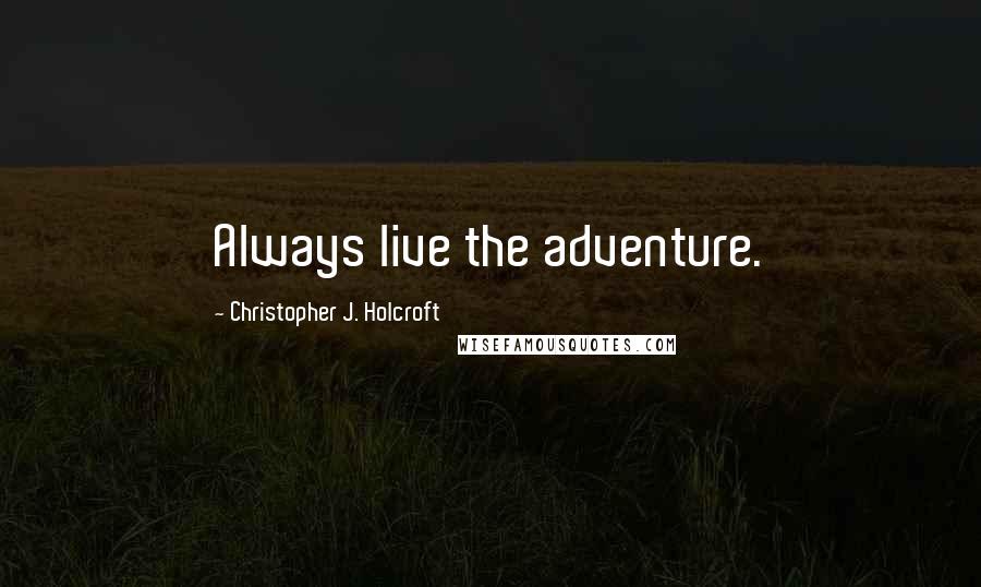 Christopher J. Holcroft quotes: Always live the adventure. Christopher J. Holcroft quotes: Always live the adventure.