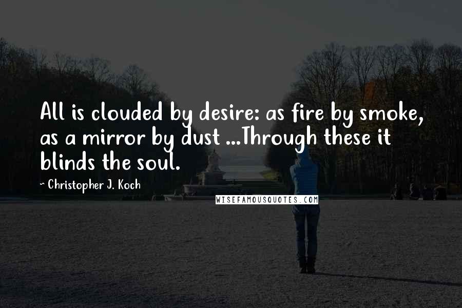 Christopher J. Koch quotes: All is clouded by desire: as fire by smoke, as a mirror by dust ...Through these it blinds the soul.