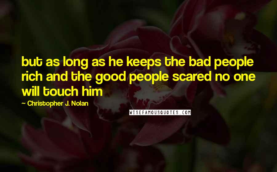 Christopher J. Nolan quotes: but as long as he keeps the bad people rich and the good people scared no one will touch him