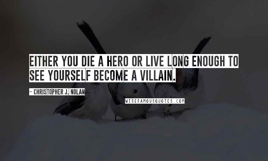 Christopher J. Nolan quotes: Either you die a hero or live long enough to see yourself become a villain.