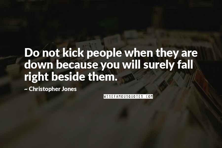 Christopher Jones quotes: Do not kick people when they are down because you will surely fall right beside them.