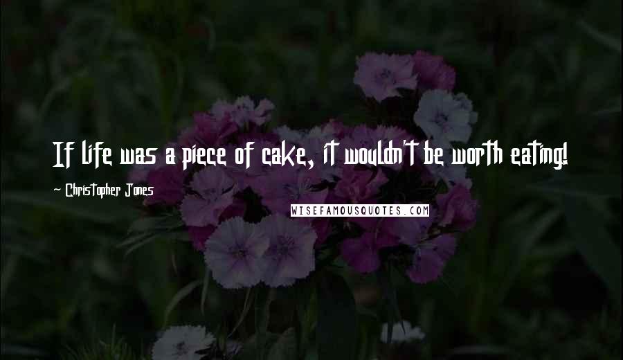 Christopher Jones quotes: If life was a piece of cake, it wouldn't be worth eating!