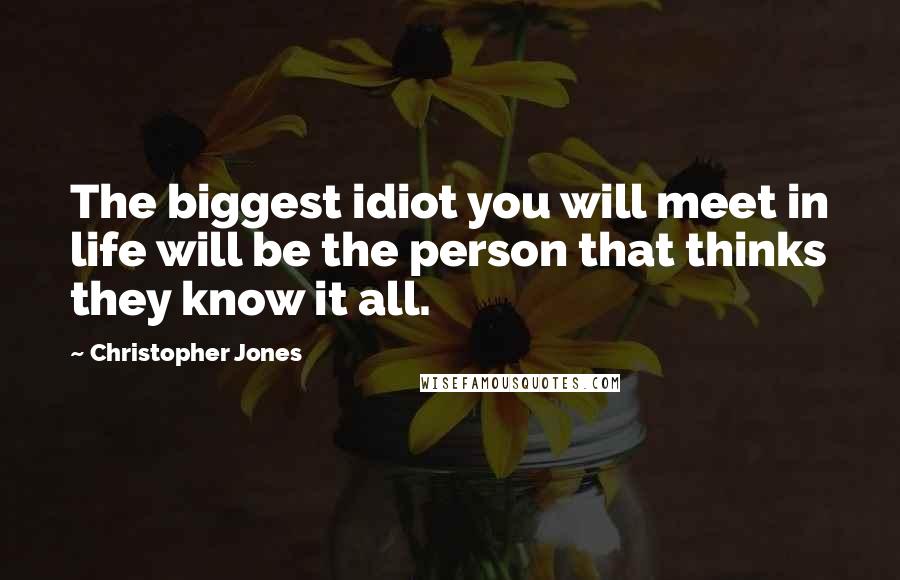 Christopher Jones quotes: The biggest idiot you will meet in life will be the person that thinks they know it all.