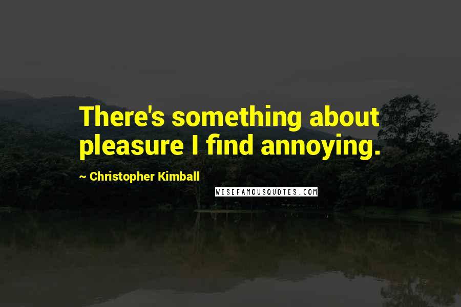 Christopher Kimball quotes: There's something about pleasure I find annoying.