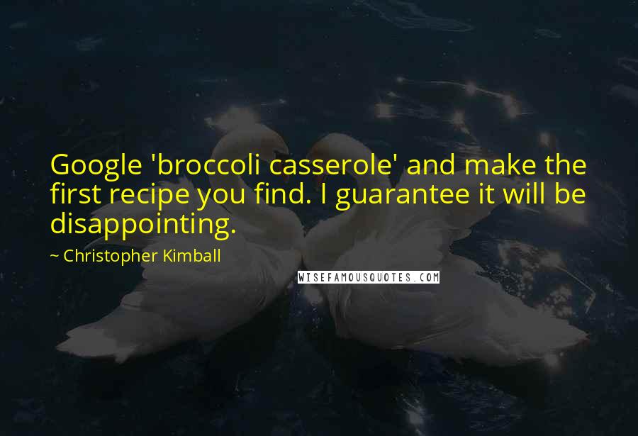 Christopher Kimball quotes: Google 'broccoli casserole' and make the first recipe you find. I guarantee it will be disappointing.