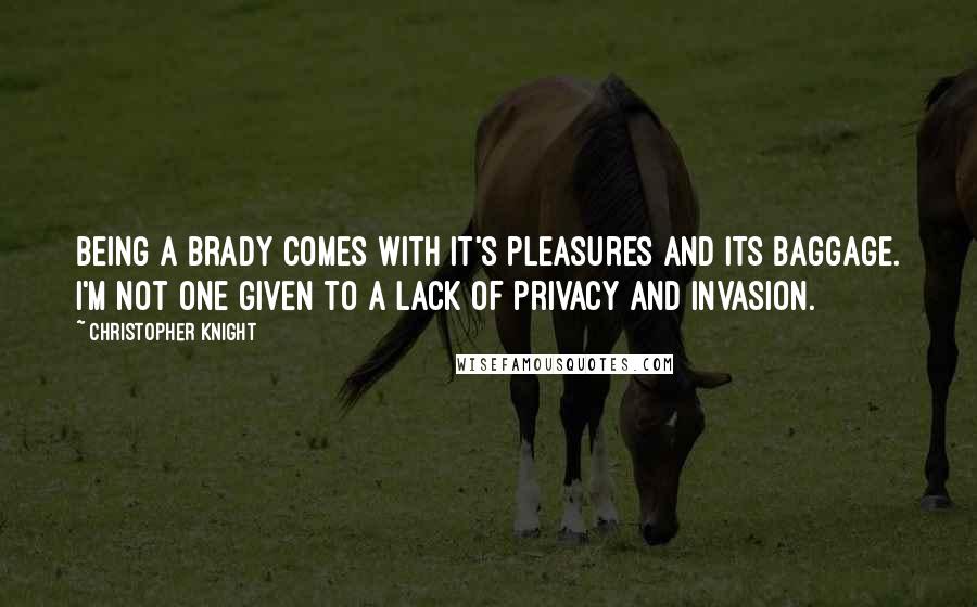 Christopher Knight quotes: Being a Brady comes with it's pleasures and its baggage. I'm not one given to a lack of privacy and invasion. Christopher Knight quotes: Being a Brady comes with it's pleasures and its baggage. I'm not one given to a lack of privacy and invasion.