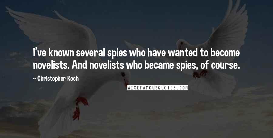 Christopher Koch quotes: I've known several spies who have wanted to become novelists. And novelists who became spies, of course.