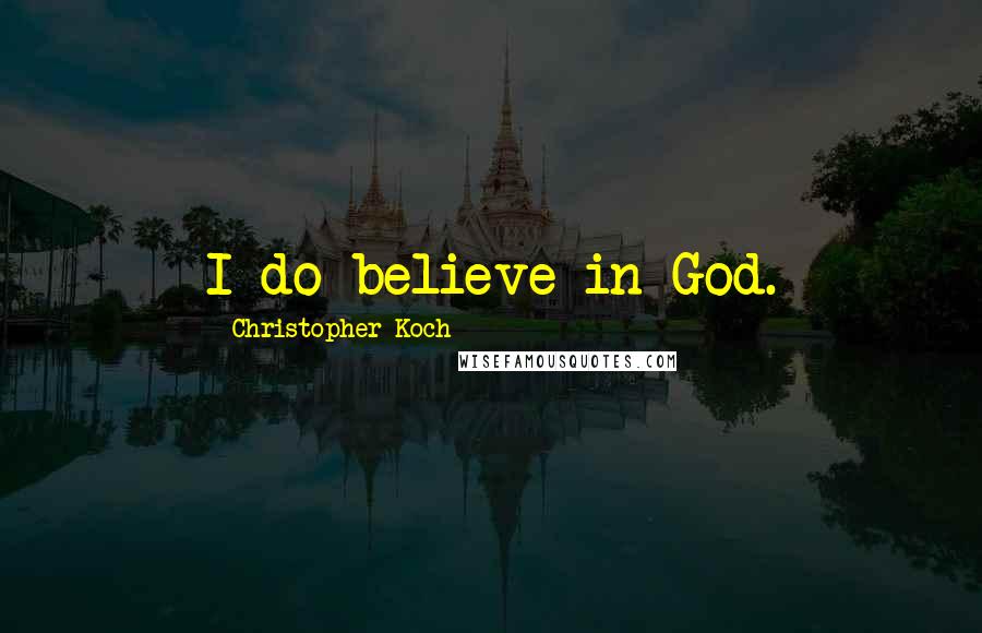 Christopher Koch quotes: I do believe in God.