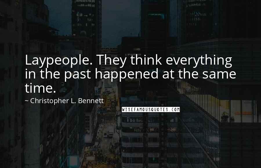 Christopher L. Bennett quotes: Laypeople. They think everything in the past happened at the same time.