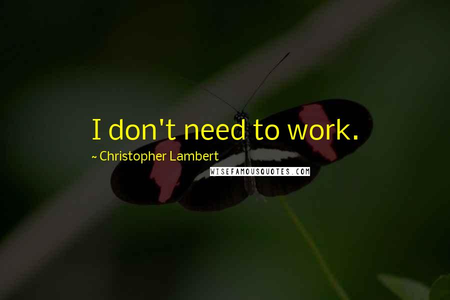 Christopher Lambert quotes: I don't need to work.