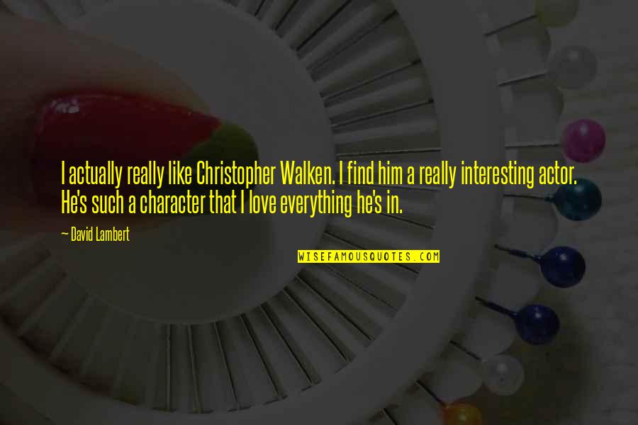 Christopher Lambert Quotes By David Lambert: I actually really like Christopher Walken. I find