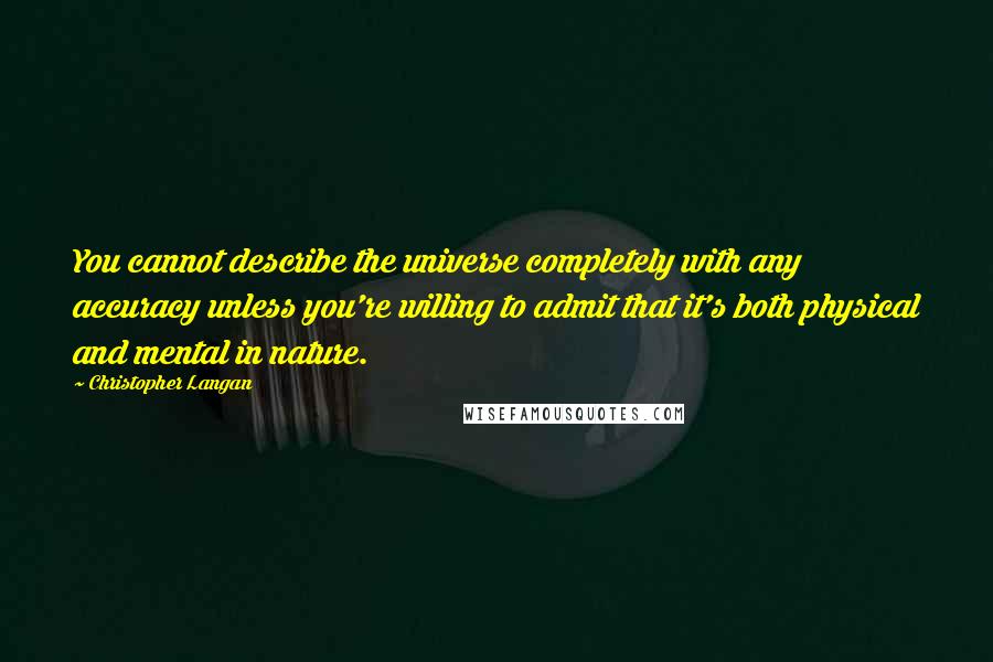 Christopher Langan quotes: You cannot describe the universe completely with any accuracy unless you're willing to admit that it's both physical and mental in nature.