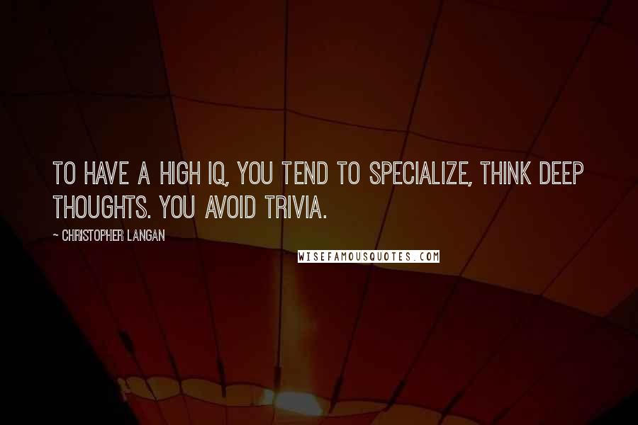 Christopher Langan quotes: To have a high IQ, you tend to specialize, think deep thoughts. You avoid trivia.