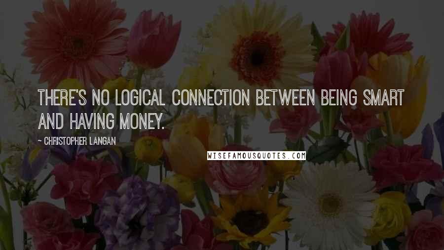 Christopher Langan quotes: There's no logical connection between being smart and having money.