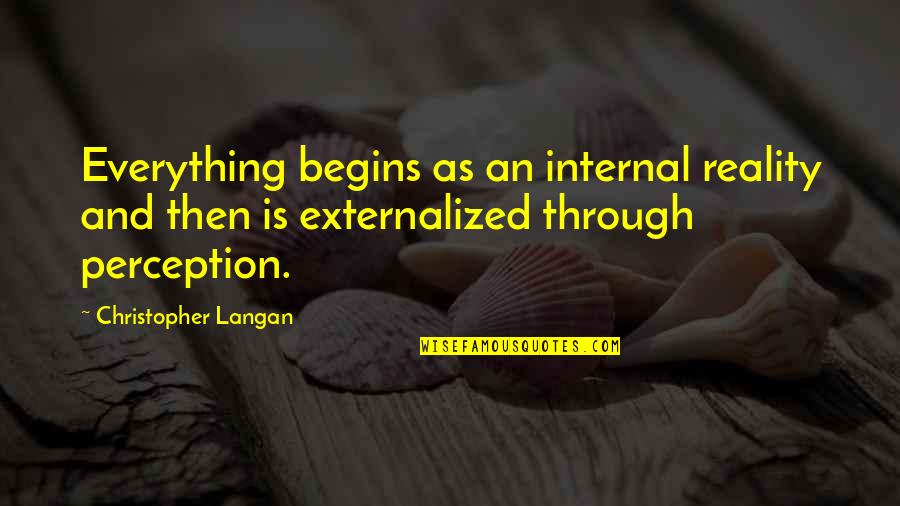 Christopher Langan Quotes By Christopher Langan: Everything begins as an internal reality and then Christopher Langan Quotes By Christopher Langan: Everything begins as an internal reality and then