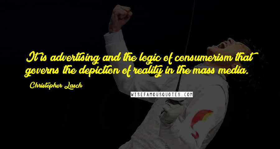 Christopher Lasch quotes: It is advertising and the logic of consumerism that governs the depiction of reality in the mass media.