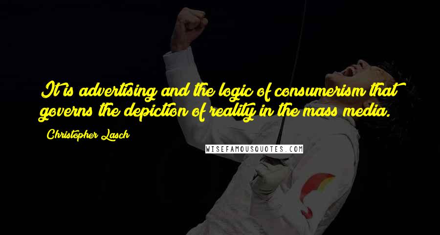 Christopher Lasch quotes: It is advertising and the logic of consumerism that governs the depiction of reality in the mass media. Christopher Lasch quotes: It is advertising and the logic of consumerism that governs the depiction of reality in the mass media.