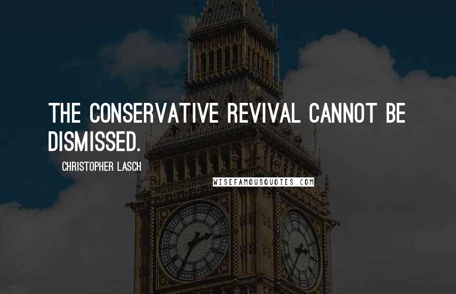 Christopher Lasch quotes: The conservative revival cannot be dismissed.