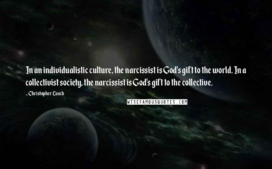 Christopher Lasch quotes: In an individualistic culture, the narcissist is God's gift to the world. In a collectivist society, the narcissist is God's gift to the collective.