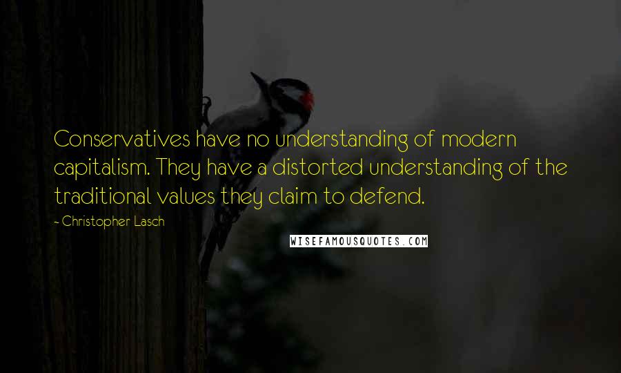 Christopher Lasch quotes: Conservatives have no understanding of modern capitalism. They have a distorted understanding of the traditional values they claim to defend. Christopher Lasch quotes: Conservatives have no understanding of modern capitalism. They have a distorted understanding of the traditional values they claim to defend.