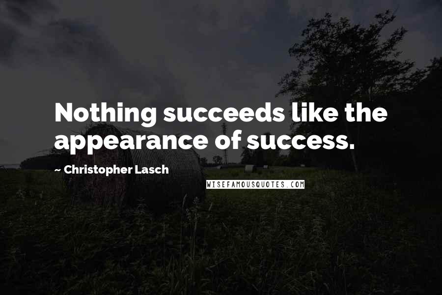 Christopher Lasch quotes: Nothing succeeds like the appearance of success.