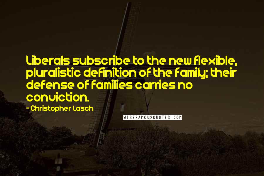 Christopher Lasch quotes: Liberals subscribe to the new flexible, pluralistic definition of the family; their defense of families carries no conviction. Christopher Lasch quotes: Liberals subscribe to the new flexible, pluralistic definition of the family; their defense of families carries no conviction.