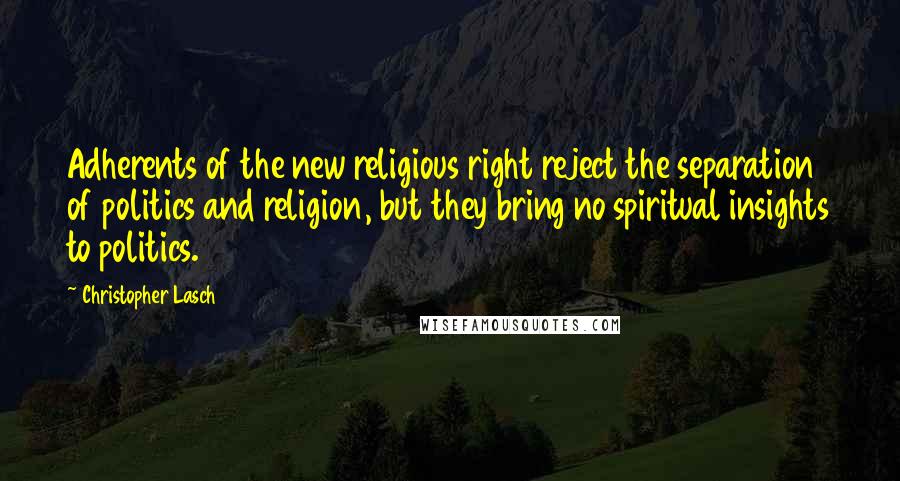 Christopher Lasch quotes: Adherents of the new religious right reject the separation of politics and religion, but they bring no spiritual insights to politics. Christopher Lasch quotes: Adherents of the new religious right reject the separation of politics and religion, but they bring no spiritual insights to politics.