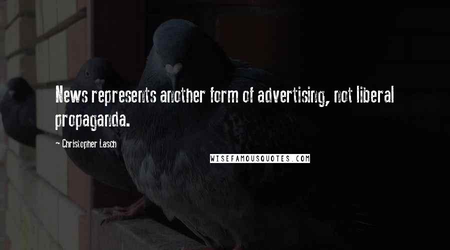 Christopher Lasch quotes: News represents another form of advertising, not liberal propaganda.