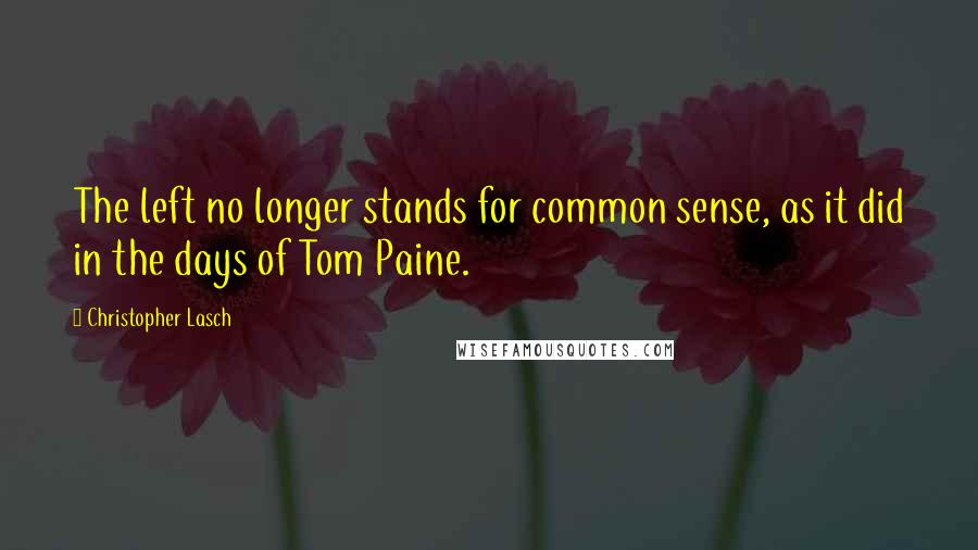 Christopher Lasch quotes: The left no longer stands for common sense, as it did in the days of Tom Paine.