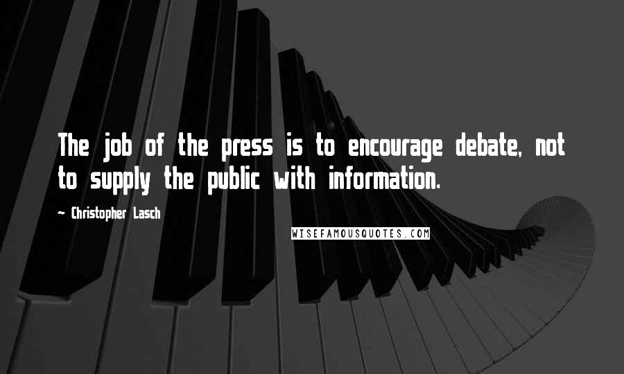 Christopher Lasch quotes: The job of the press is to encourage debate, not to supply the public with information.