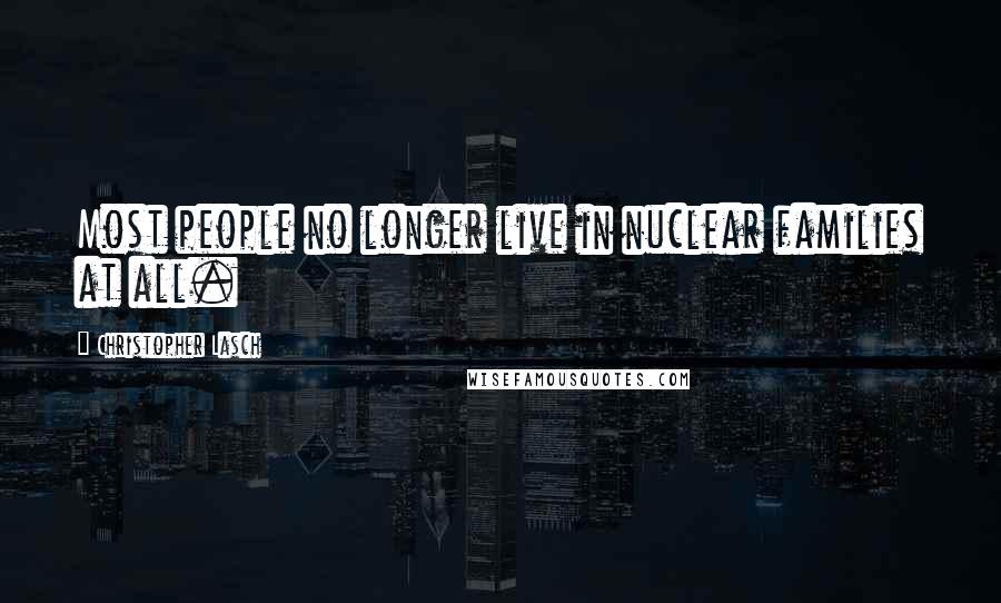 Christopher Lasch quotes: Most people no longer live in nuclear families at all.