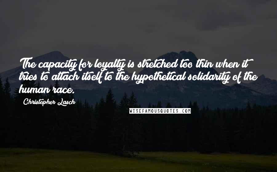 Christopher Lasch quotes: The capacity for loyalty is stretched too thin when it tries to attach itself to the hypothetical solidarity of the human race. Christopher Lasch quotes: The capacity for loyalty is stretched too thin when it tries to attach itself to the hypothetical solidarity of the human race.