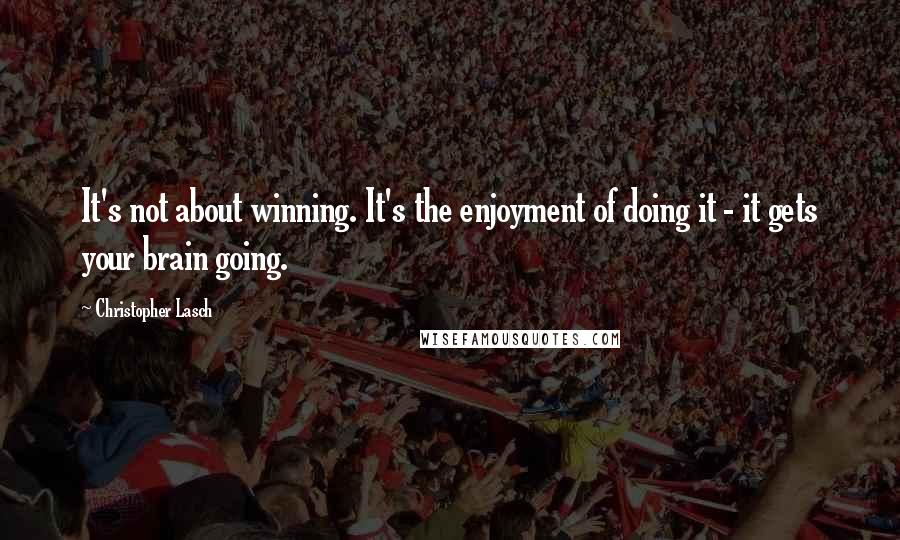 Christopher Lasch quotes: It's not about winning. It's the enjoyment of doing it - it gets your brain going.