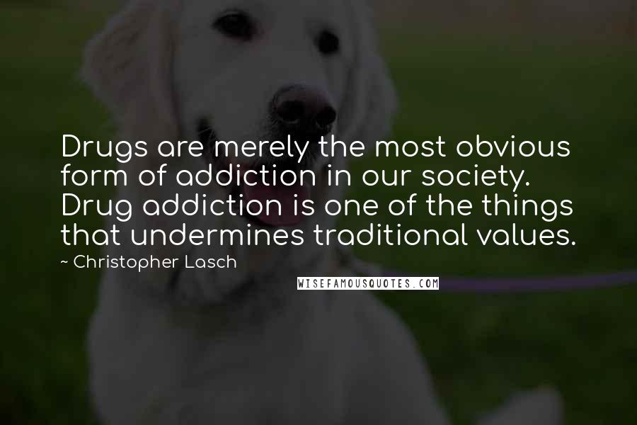 Christopher Lasch quotes: Drugs are merely the most obvious form of addiction in our society. Drug addiction is one of the things that undermines traditional values.
