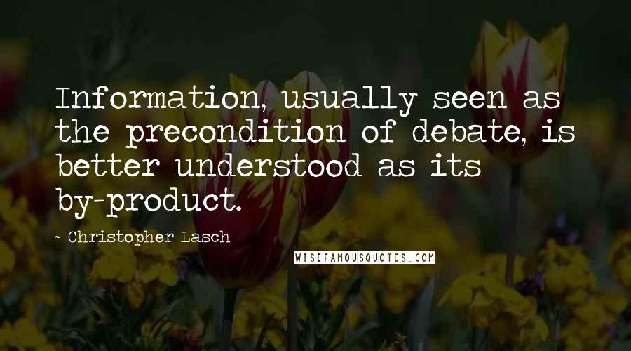 Christopher Lasch quotes: Information, usually seen as the precondition of debate, is better understood as its by-product.