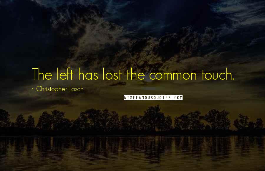 Christopher Lasch quotes: The left has lost the common touch.