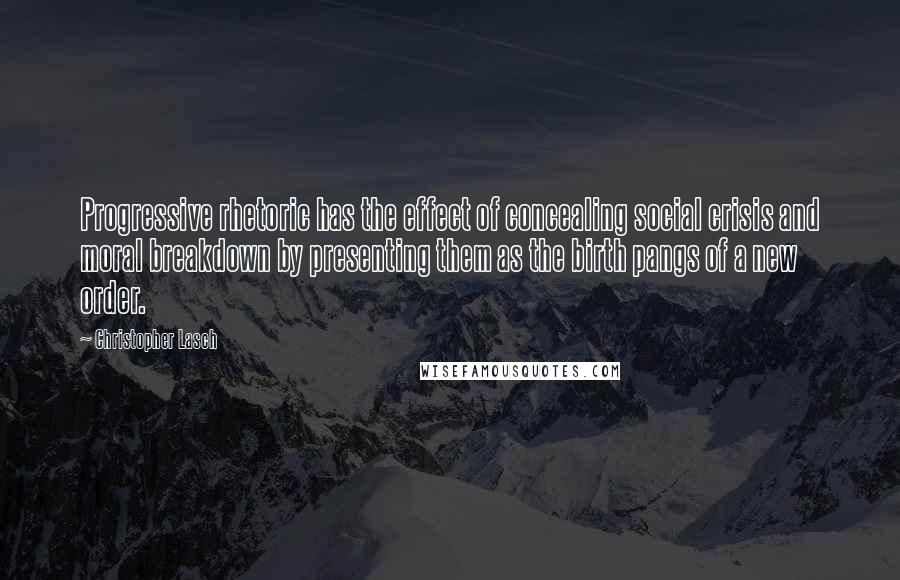 Christopher Lasch quotes: Progressive rhetoric has the effect of concealing social crisis and moral breakdown by presenting them as the birth pangs of a new order. Christopher Lasch quotes: Progressive rhetoric has the effect of concealing social crisis and moral breakdown by presenting them as the birth pangs of a new order.