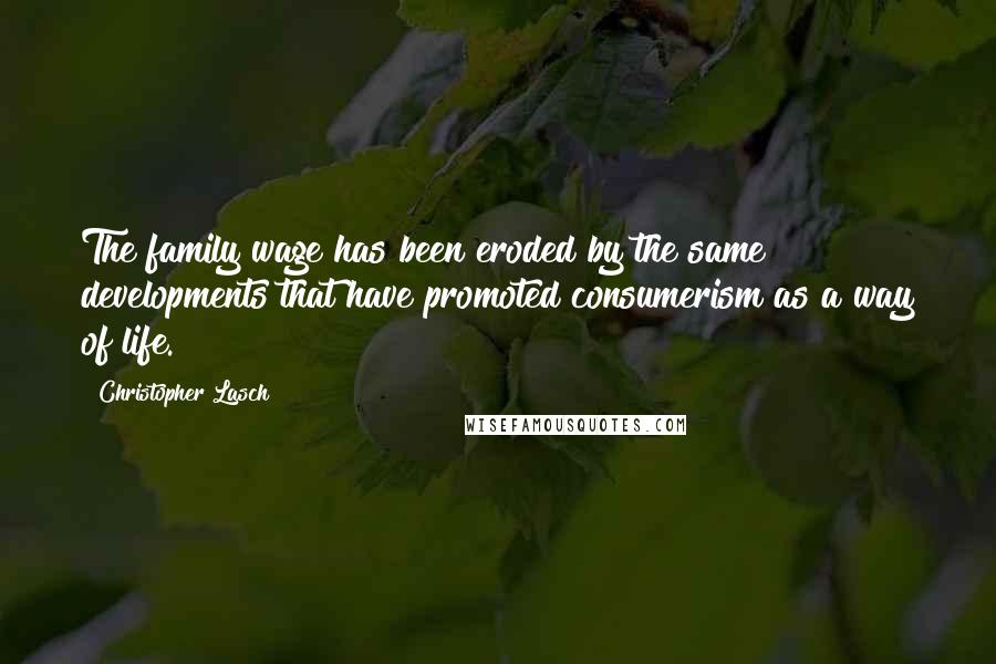 Christopher Lasch quotes: The family wage has been eroded by the same developments that have promoted consumerism as a way of life. Christopher Lasch quotes: The family wage has been eroded by the same developments that have promoted consumerism as a way of life.
