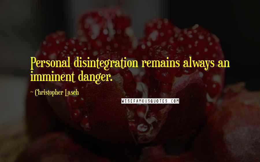 Christopher Lasch quotes: Personal disintegration remains always an imminent danger.