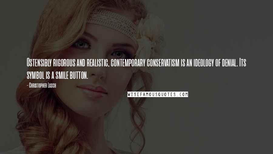 Christopher Lasch quotes: Ostensibly rigorous and realistic, contemporary conservatism is an ideology of denial. Its symbol is a smile button.