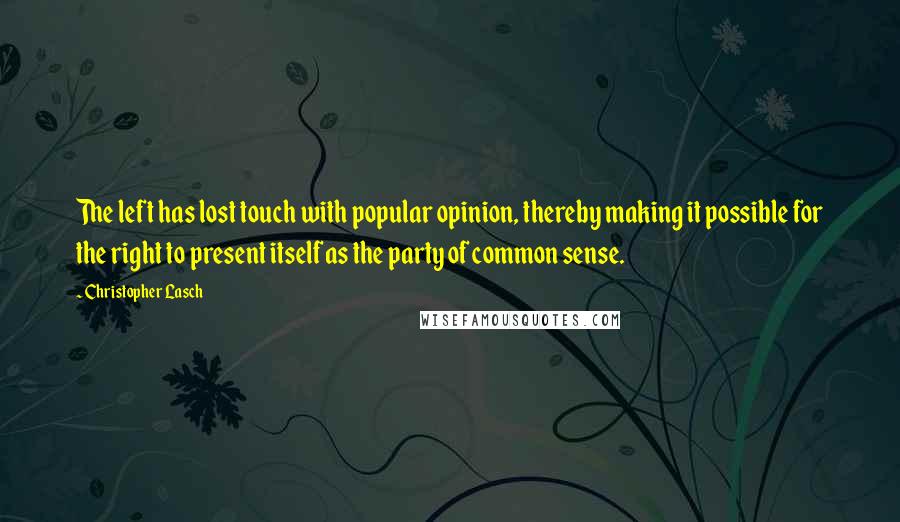 Christopher Lasch quotes: The left has lost touch with popular opinion, thereby making it possible for the right to present itself as the party of common sense. Christopher Lasch quotes: The left has lost touch with popular opinion, thereby making it possible for the right to present itself as the party of common sense.