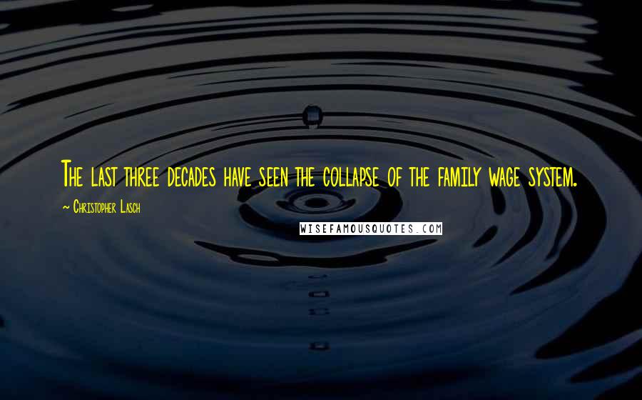 Christopher Lasch quotes: The last three decades have seen the collapse of the family wage system.