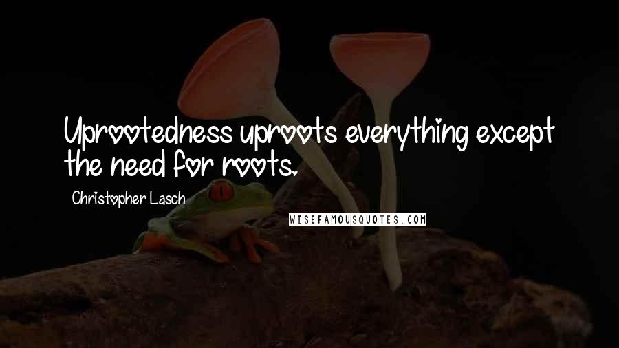 Christopher Lasch quotes: Uprootedness uproots everything except the need for roots.