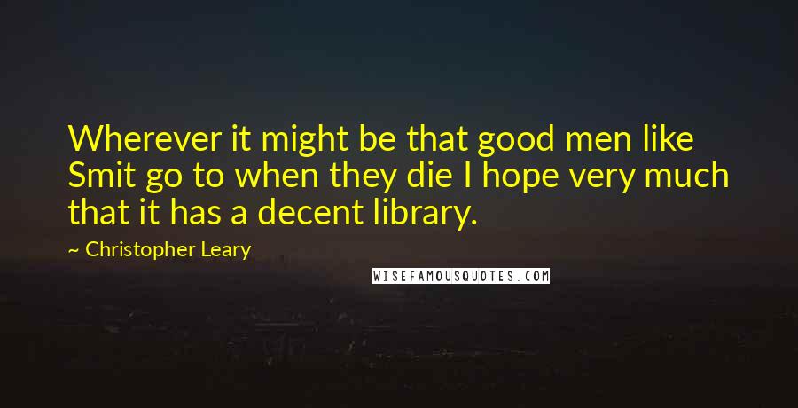 Christopher Leary quotes: Wherever it might be that good men like Smit go to when they die I hope very much that it has a decent library.