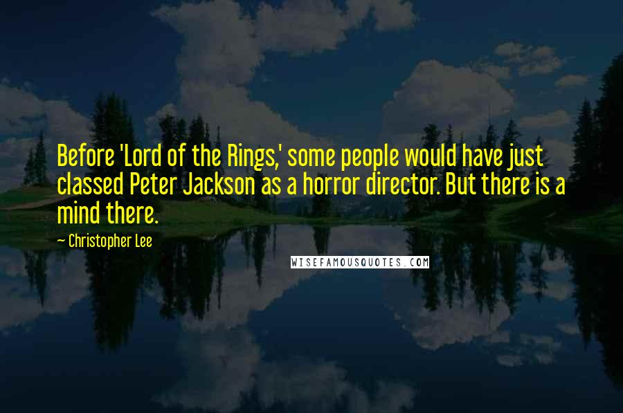 Christopher Lee quotes: Before 'Lord of the Rings,' some people would have just classed Peter Jackson as a horror director. But there is a mind there.