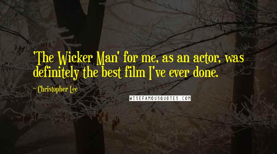 Christopher Lee quotes: 'The Wicker Man' for me, as an actor, was definitely the best film I've ever done.