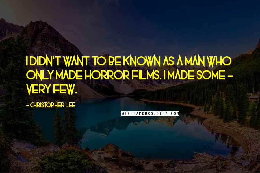 Christopher Lee quotes: I didn't want to be known as a man who only made horror films. I made some - very few.