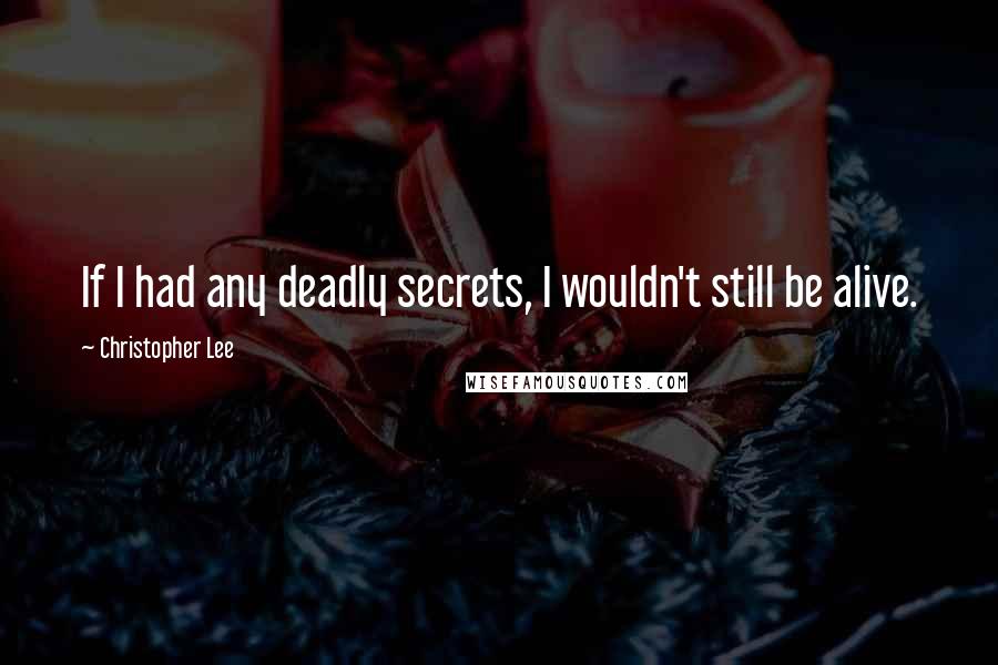 Christopher Lee quotes: If I had any deadly secrets, I wouldn't still be alive.