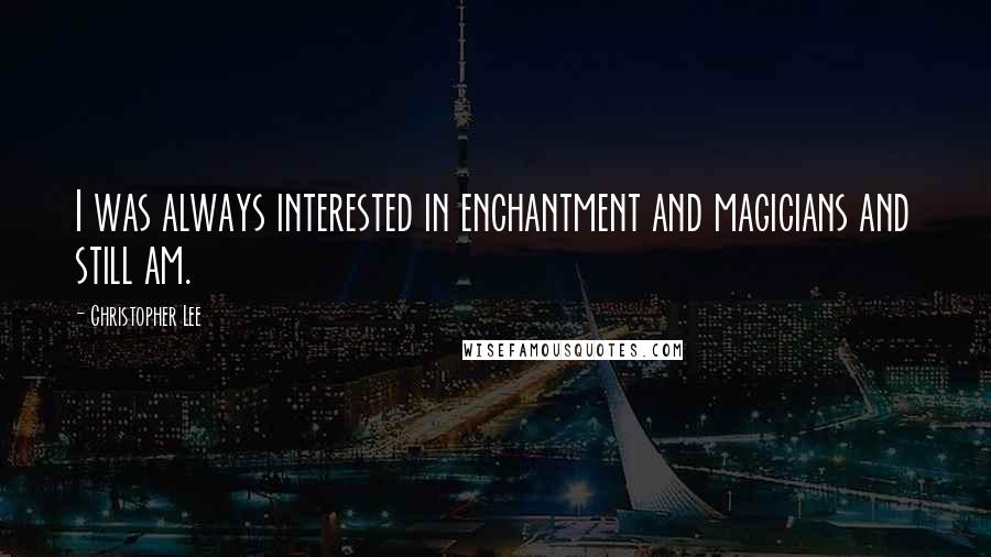 Christopher Lee quotes: I was always interested in enchantment and magicians and still am.