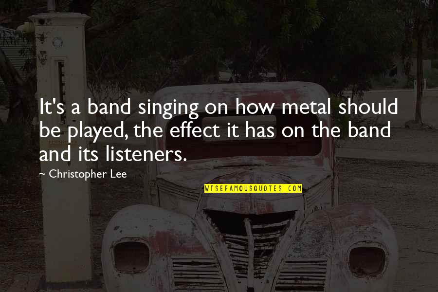 Christopher Lee Quotes By Christopher Lee: It's a band singing on how metal should Christopher Lee Quotes By Christopher Lee: It's a band singing on how metal should